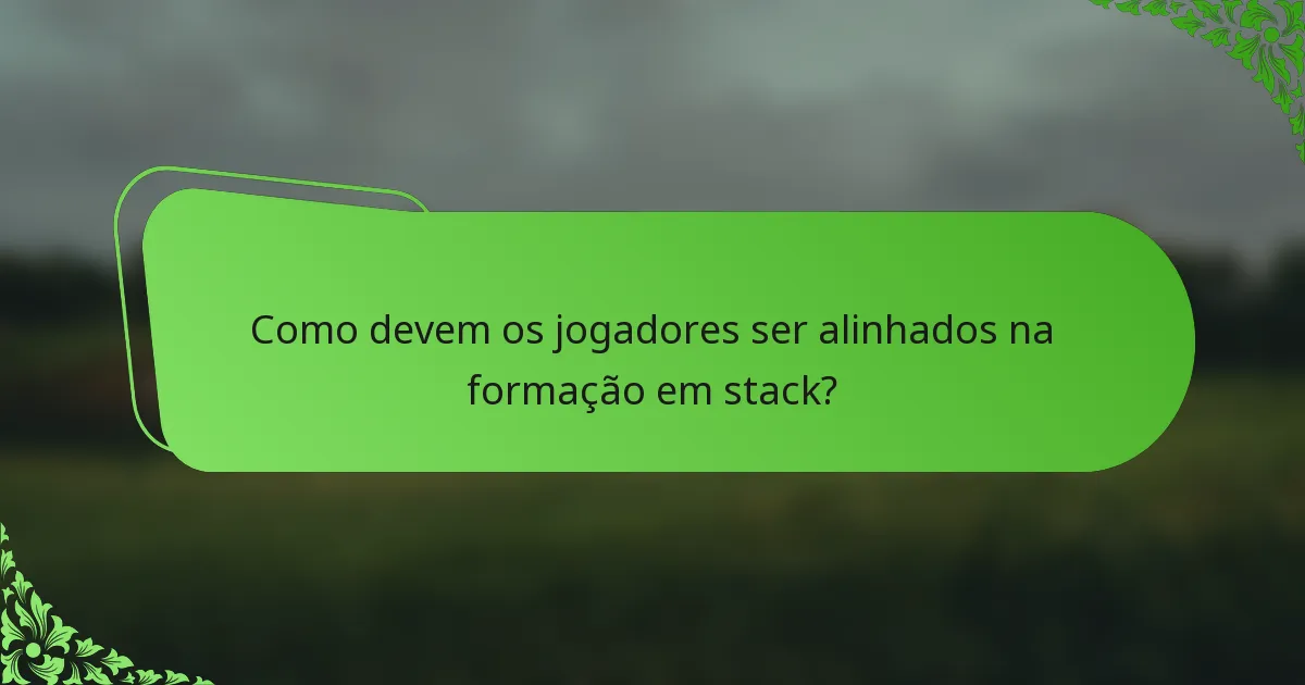 Como devem os jogadores ser alinhados na formação em stack?