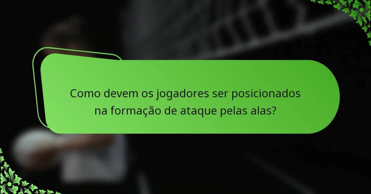 Como devem os jogadores ser posicionados na formação de ataque pelas alas?