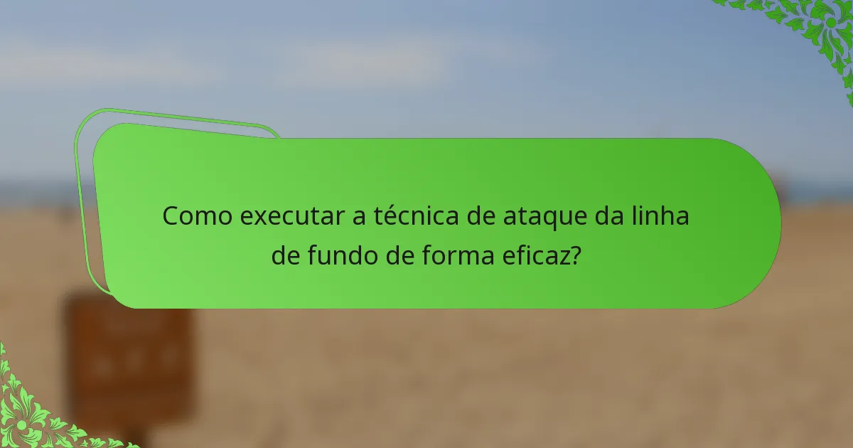 Como executar a técnica de ataque da linha de fundo de forma eficaz?