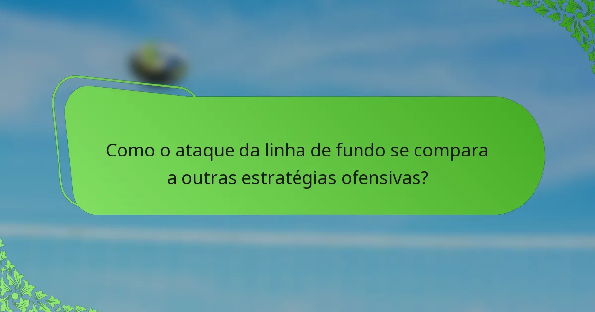 Como o ataque da linha de fundo se compara a outras estratégias ofensivas?