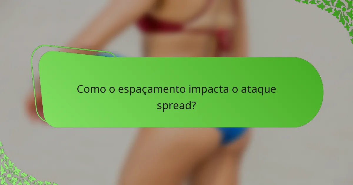 Como o espaçamento impacta o ataque spread?