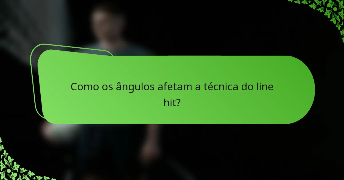 Como os ângulos afetam a técnica do line hit?