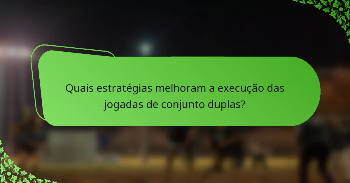 Quais estratégias melhoram a execução das jogadas de conjunto duplas?