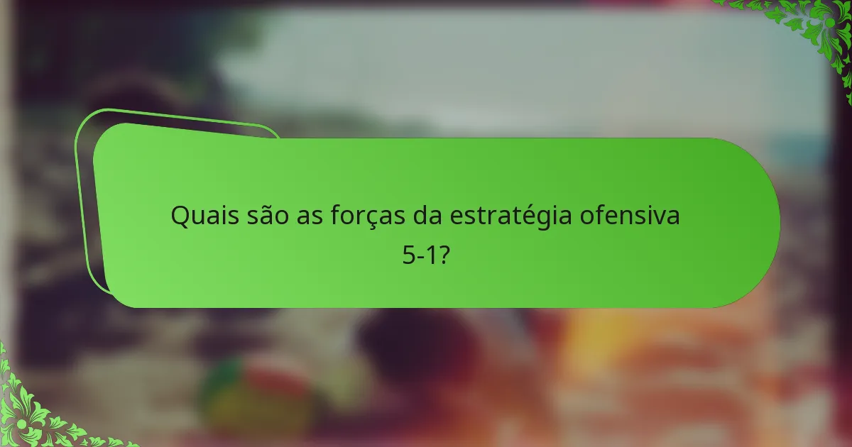 Quais são as forças da estratégia ofensiva 5-1?