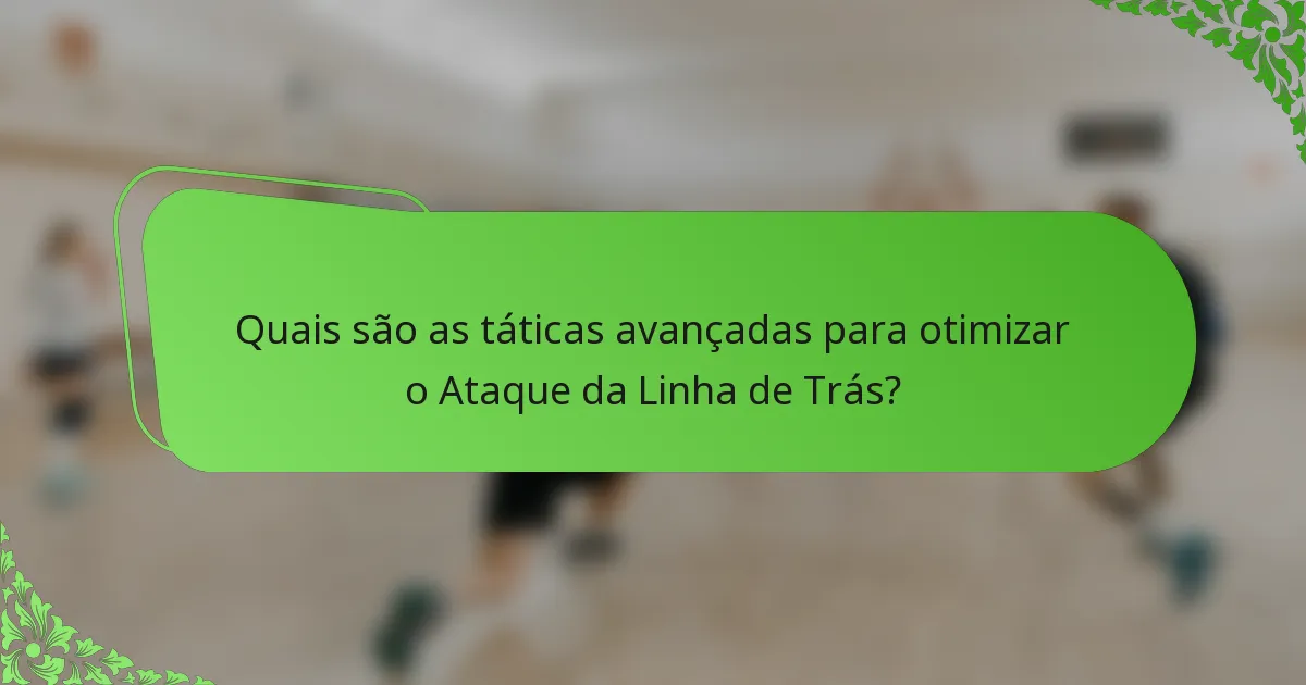 Quais são as táticas avançadas para otimizar o Ataque da Linha de Trás?