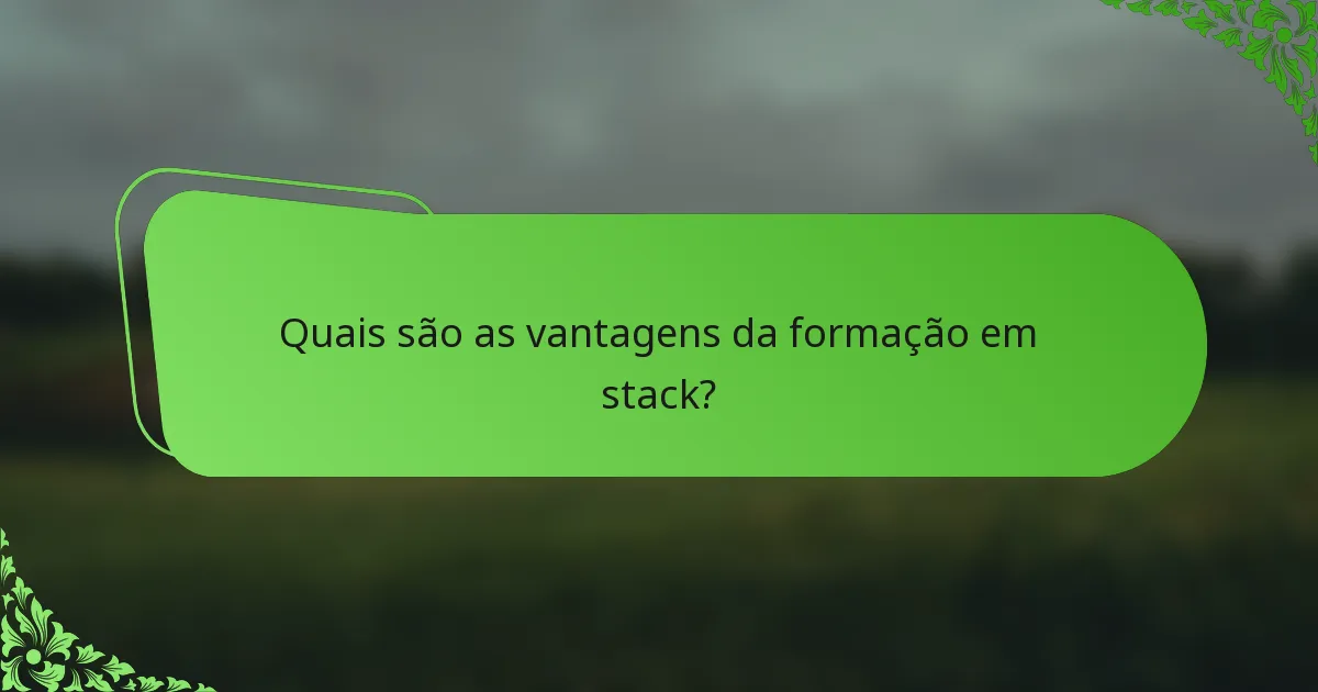 Quais são as vantagens da formação em stack?
