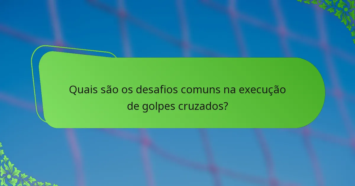 Quais são os desafios comuns na execução de golpes cruzados?