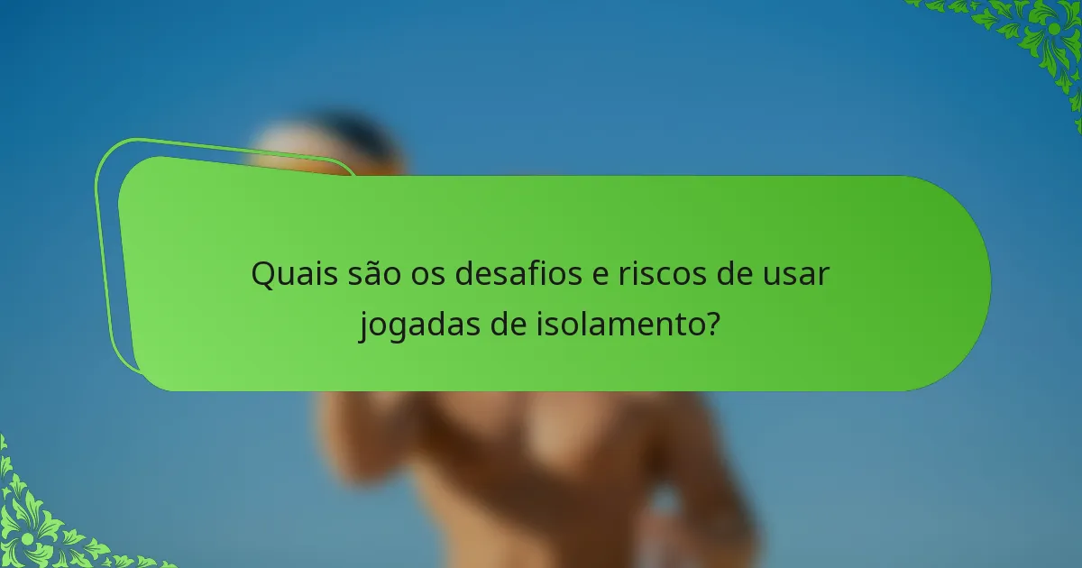 Quais são os desafios e riscos de usar jogadas de isolamento?