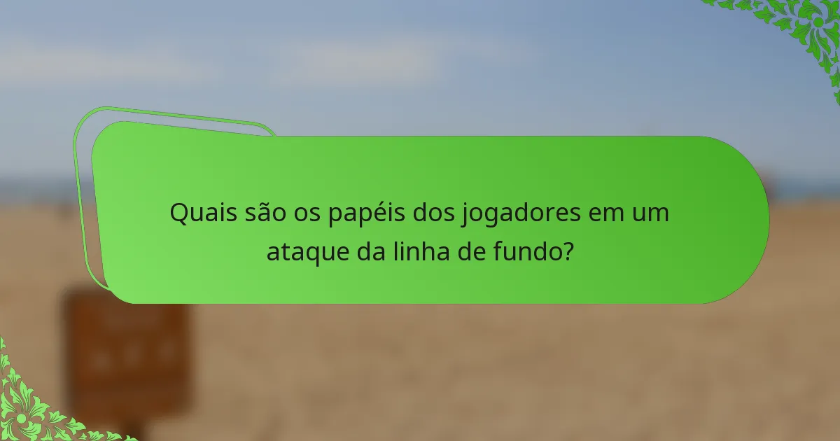 Quais são os papéis dos jogadores em um ataque da linha de fundo?