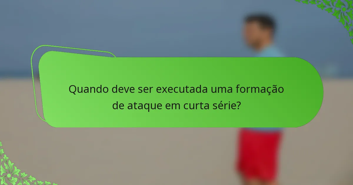 Quando deve ser executada uma formação de ataque em curta série?