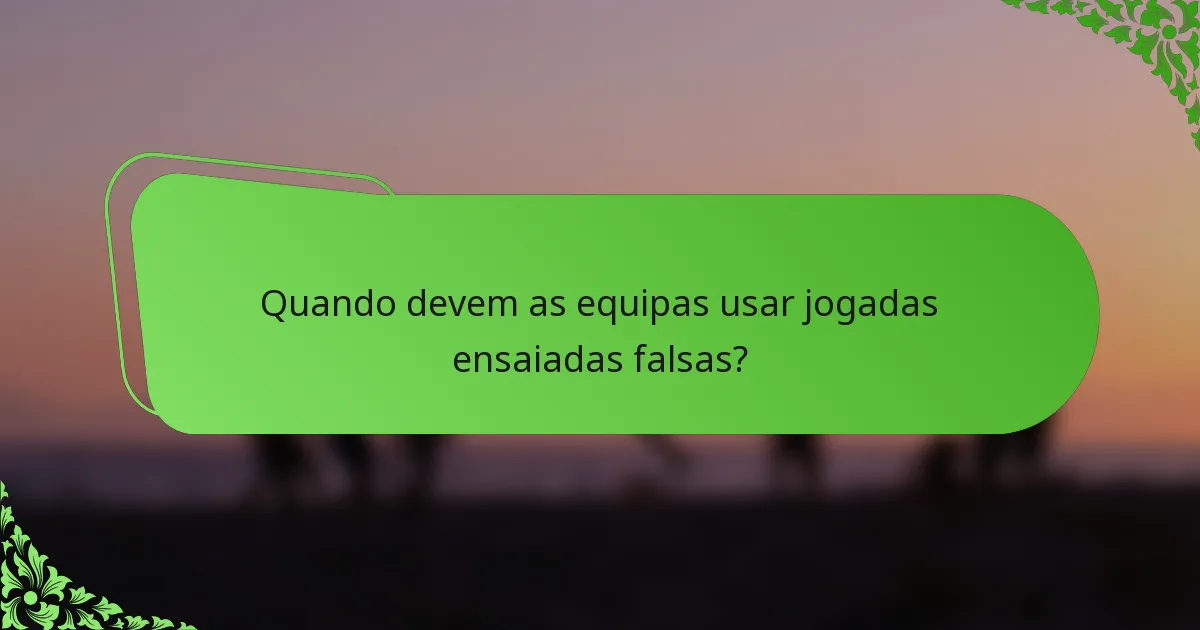 Quando devem as equipas usar jogadas ensaiadas falsas?