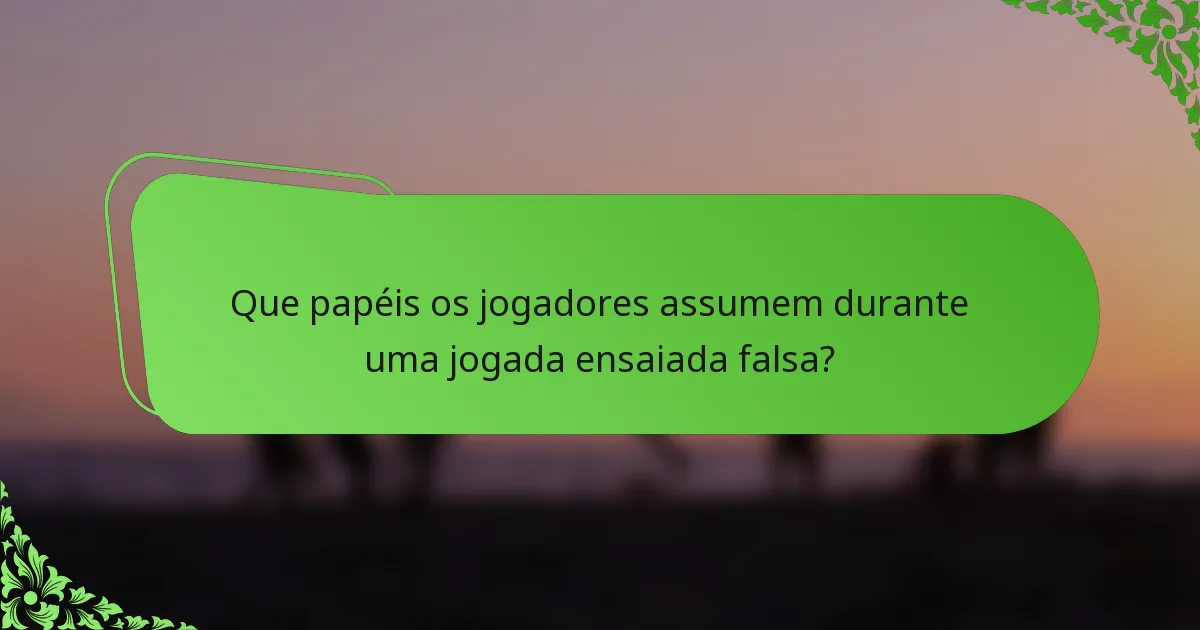Que papéis os jogadores assumem durante uma jogada ensaiada falsa?